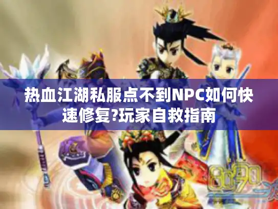 热血江湖私服点不到NPC如何快速修复?玩家自救指南
