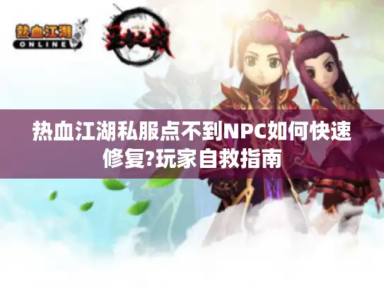 热血江湖私服点不到NPC如何快速修复?玩家自救指南