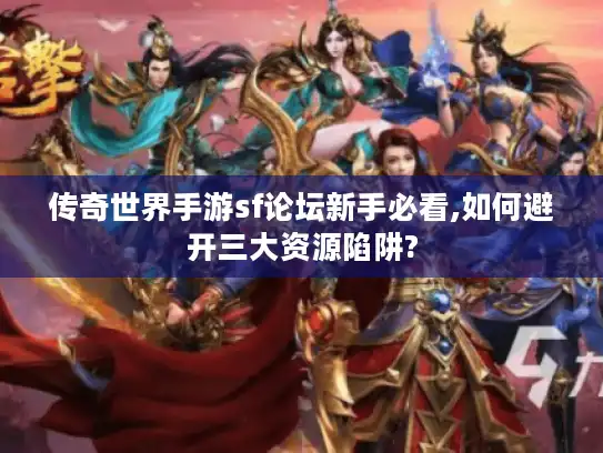 传奇世界手游sf论坛新手必看,如何避开三大资源陷阱? 传奇世界手游sf论坛新手必看,如何避开三大资源陷阱?