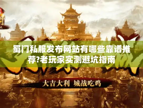 蜀门私服发布网站有哪些靠谱推荐?老玩家实测避坑指南