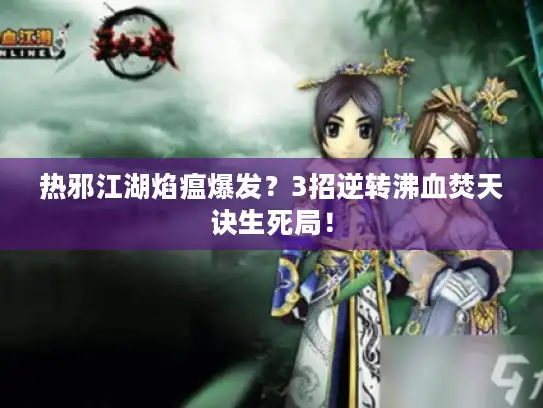 热邪江湖焰瘟爆发？3招逆转沸血焚天诀生死局！