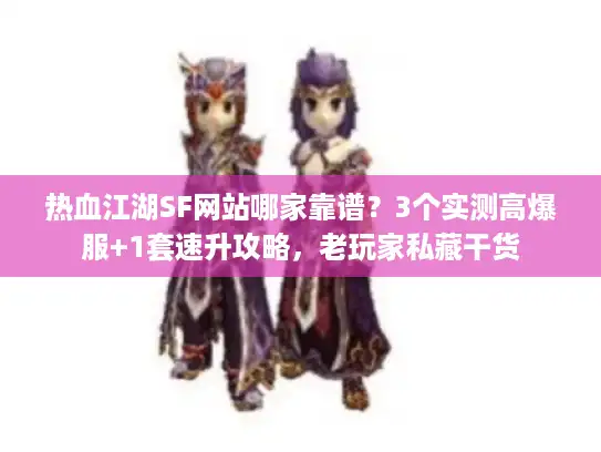 热血江湖SF网站哪家靠谱？3个实测高爆服+1套速升攻略，老玩家私藏干货