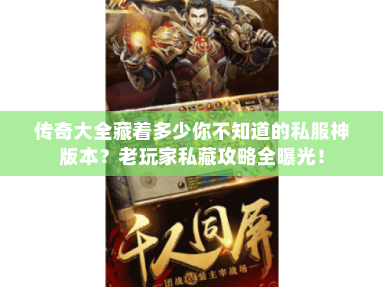 传奇大全藏着多少你不知道的私服神版本？老玩家私藏攻略全曝光！