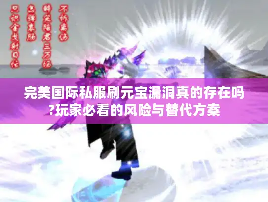 完美国际私服刷元宝漏洞真的存在吗?玩家必看的风险与替代方案 完美国际私服刷元宝漏洞真的存在吗?玩家必看的风险与替代方案