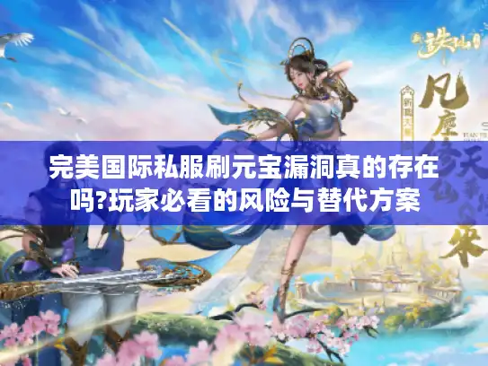 完美国际私服刷元宝漏洞真的存在吗?玩家必看的风险与替代方案 完美国际私服刷元宝漏洞真的存在吗?玩家必看的风险与替代方案