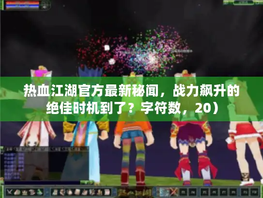 热血江湖官方最新秘闻,战力飙升的绝佳时机到了?字符数,20) 热血江湖官方最新秘闻,战力飙升的绝佳时机到了?字符数,20)