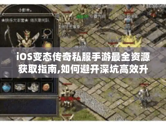 iOS变态传奇私服手游最全资源获取指南,如何避开深坑高效升级?