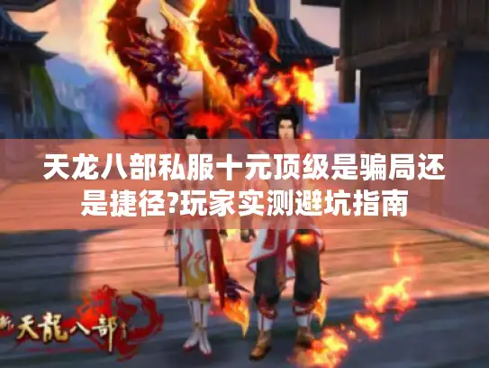 天龙八部私服十元顶级是骗局还是捷径?玩家实测避坑指南