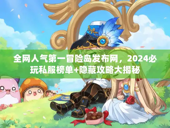 全网人气第一冒险岛发布网，2024必玩私服榜单+隐藏攻略大揭秘