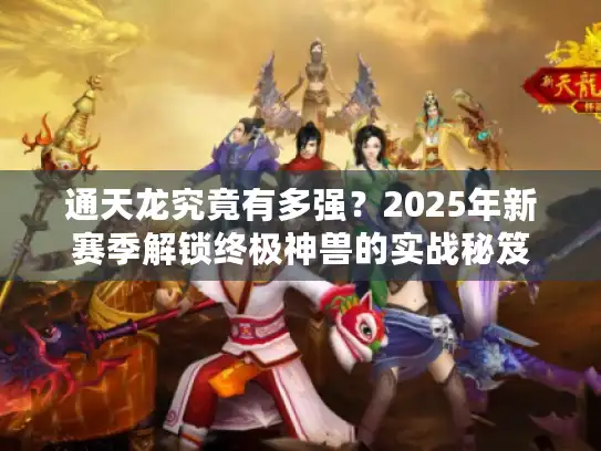 通天龙究竟有多强？2025年新赛季解锁终极神兽的实战秘笈