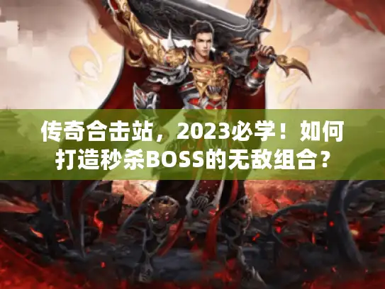 传奇合击站,2023必学!如何打造秒杀BOSS的无敌组合? 传奇合击站,2023必学!如何打造秒杀BOSS的无敌组合?