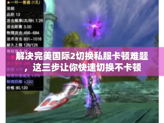 解决完美国际2切换私服卡顿难题，这三步让你快速切换不卡顿