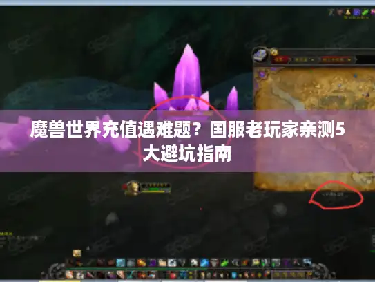魔兽世界充值遇难题?国服老玩家亲测5大避坑指南 魔兽世界充值遇难题?国服老玩家亲测5大避坑指南