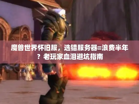 魔兽世界怀旧服，选错服务器=浪费半年？老玩家血泪避坑指南