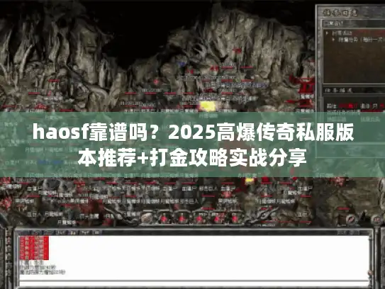 haosf靠谱吗?2025高爆传奇私服版本推荐+打金攻略实战分享 haosf靠谱吗?2025高爆传奇私服版本推荐+打金攻略实战分享
