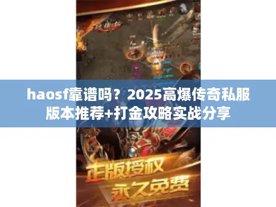 haosf靠谱吗?2025高爆传奇私服版本推荐+打金攻略实战分享 haosf靠谱吗?2025高爆传奇私服版本推荐+打金攻略实战分享