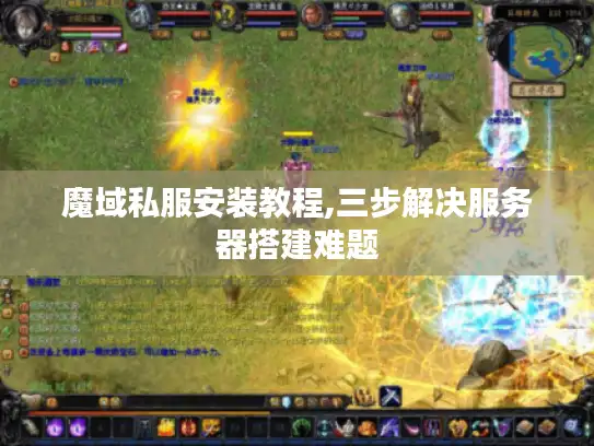 魔域私服安装教程,三步解决服务器搭建难题 魔域私服安装教程,三步解决服务器搭建难题