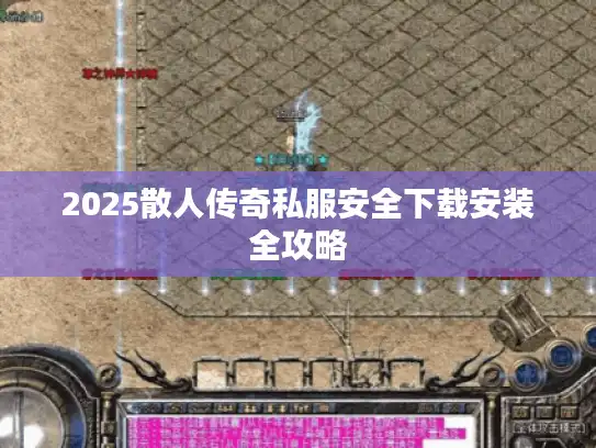 2025散人传奇私服安全下载安装全攻略