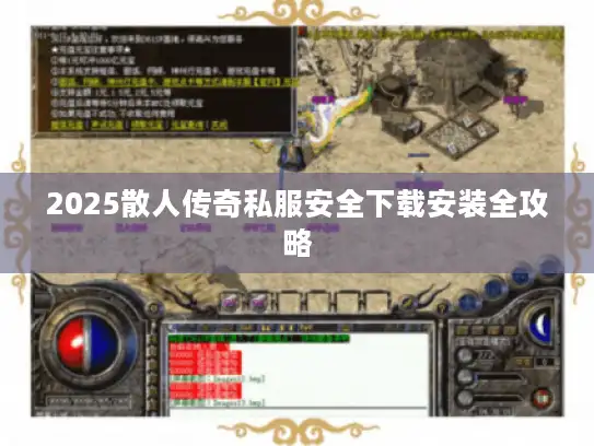 2025散人传奇私服安全下载安装全攻略