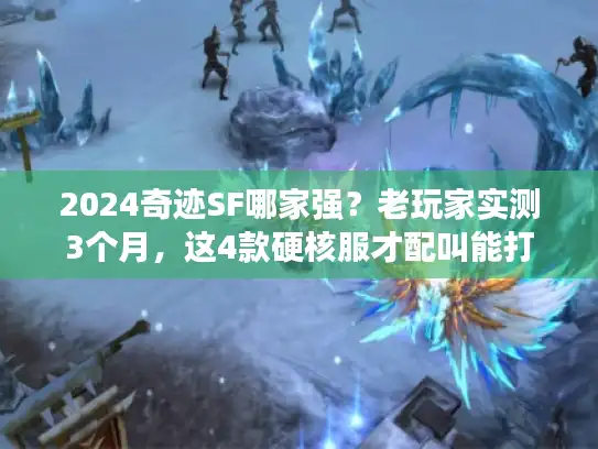 2024奇迹SF哪家强？老玩家实测3个月，这4款硬核服才配叫能打