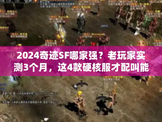 2024奇迹SF哪家强？老玩家实测3个月，这4款硬核服才配叫能打