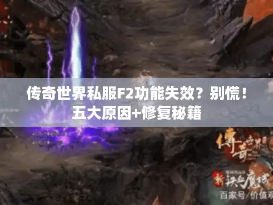 传奇世界私服F2功能失效？别慌！五大原因+修复秘籍