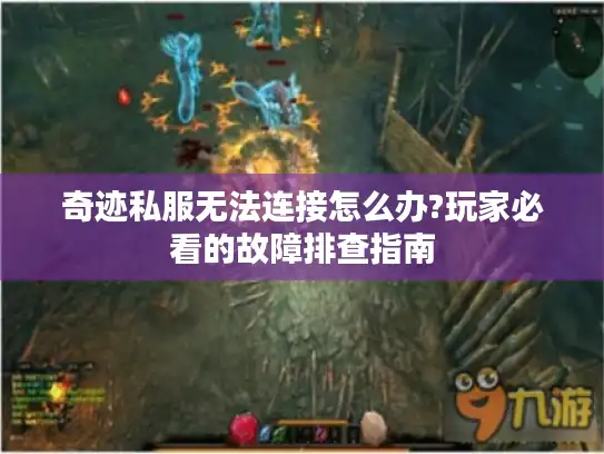 奇迹私服无法连接怎么办?玩家必看的故障排查指南