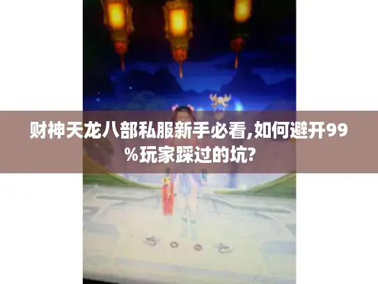 财神天龙八部私服新手必看,如何避开99%玩家踩过的坑?