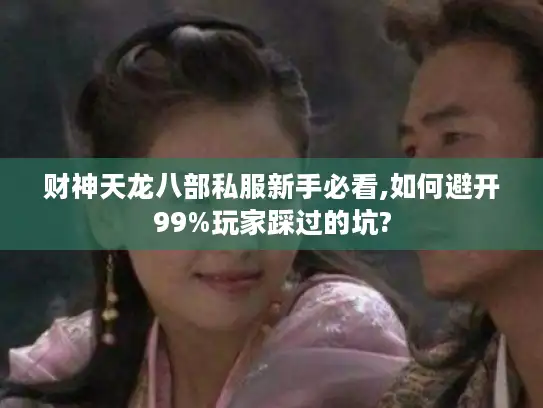 财神天龙八部私服新手必看,如何避开99%玩家踩过的坑?