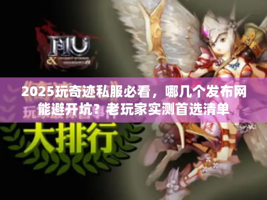 2025玩奇迹私服必看，哪几个发布网能避开坑？老玩家实测首选清单