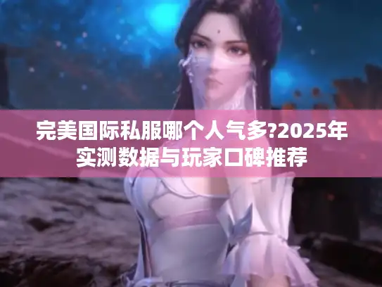 完美国际私服哪个人气多?2025年实测数据与玩家口碑推荐