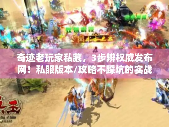 奇迹老玩家私藏,3步辨权威发布网!私服版本/攻略不踩坑的实战技巧 奇迹老玩家私藏,3步辨权威发布网!私服版本/攻略不踩坑的实战技巧