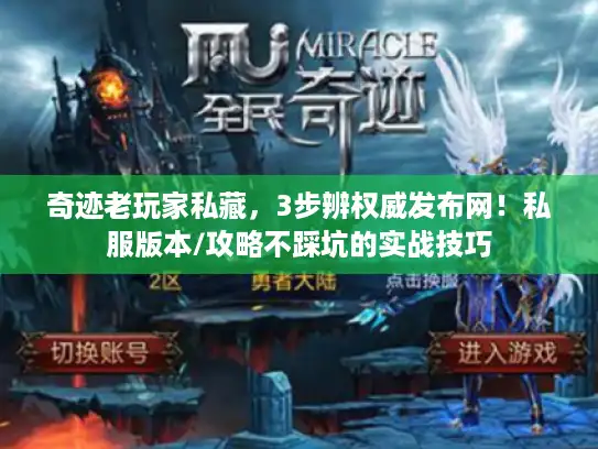 奇迹老玩家私藏,3步辨权威发布网!私服版本/攻略不踩坑的实战技巧 奇迹老玩家私藏,3步辨权威发布网!私服版本/攻略不踩坑的实战技巧