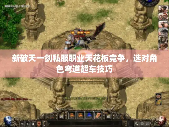 新破天一剑私服职业天花板竞争，选对角色弯道超车技巧