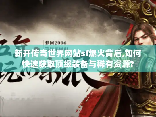 新开传奇世界网站sf爆火背后,如何快速获取顶级装备与稀有资源? 新开传奇世界网站sf爆火背后,如何快速获取顶级装备与稀有资源?