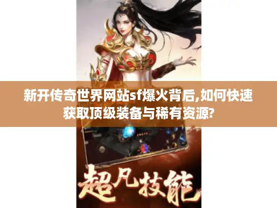 新开传奇世界网站sf爆火背后,如何快速获取顶级装备与稀有资源? 新开传奇世界网站sf爆火背后,如何快速获取顶级装备与稀有资源?
