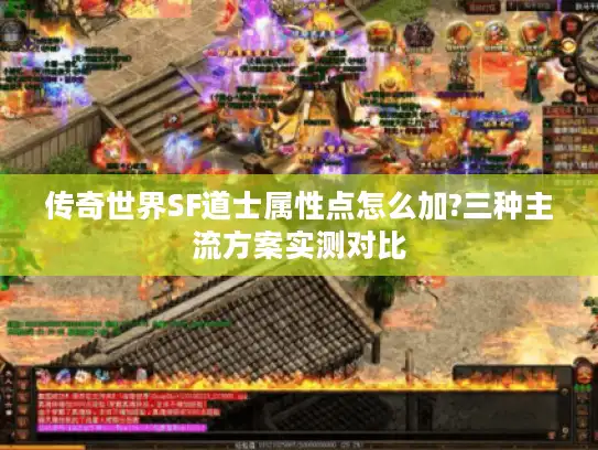 传奇世界SF道士属性点怎么加?三种主流方案实测对比 传奇世界SF道士属性点怎么加?三种主流方案实测对比