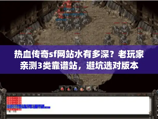 热血传奇sf网站水有多深？老玩家亲测3类靠谱站，避坑选对版本