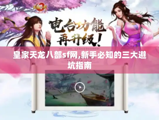 皇家天龙八部sf网,新手必知的三大避坑指南 皇家天龙八部sf网,新手必知的三大避坑指南