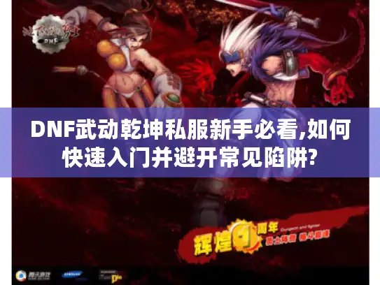 DNF武动乾坤私服新手必看,如何快速入门并避开常见陷阱? DNF武动乾坤私服新手必看,如何快速入门并避开常见陷阱?