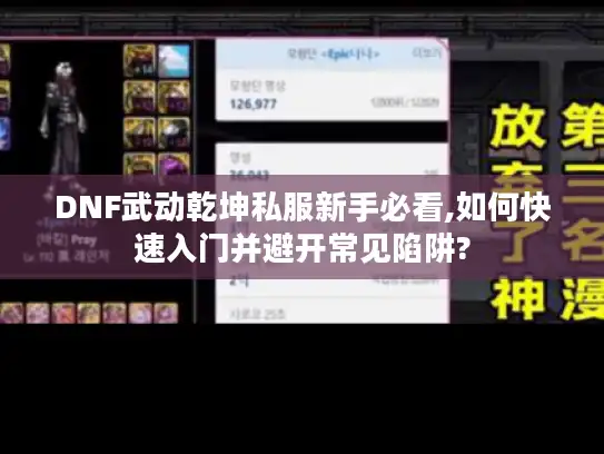 DNF武动乾坤私服新手必看,如何快速入门并避开常见陷阱? DNF武动乾坤私服新手必看,如何快速入门并避开常见陷阱?