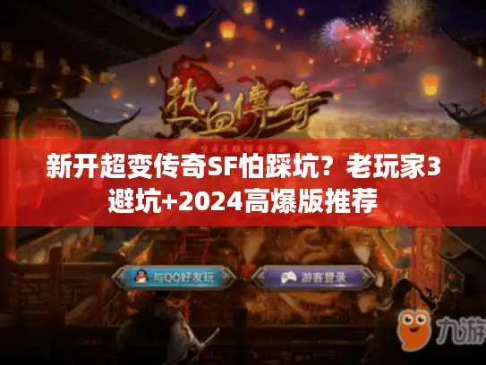 新开超变传奇SF怕踩坑？老玩家3避坑+2024高爆版推荐