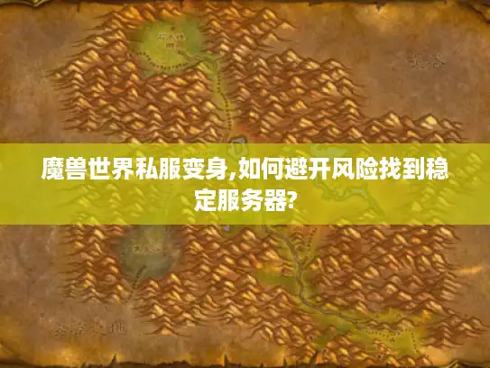 魔兽世界私服变身,如何避开风险找到稳定服务器?