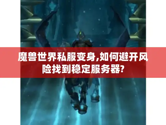 魔兽世界私服变身,如何避开风险找到稳定服务器?