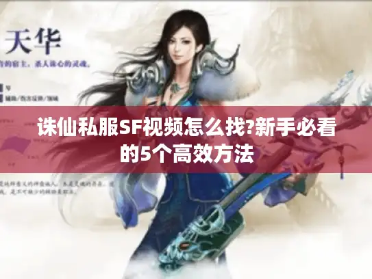 诛仙私服SF视频怎么找?新手必看的5个高效方法