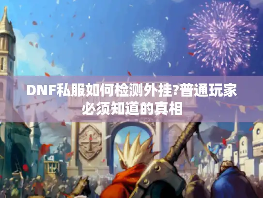 DNF私服如何检测外挂?普通玩家必须知道的真相 DNF私服如何检测外挂?普通玩家必须知道的真相
