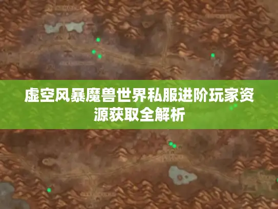 虚空风暴魔兽世界私服进阶玩家资源获取全解析