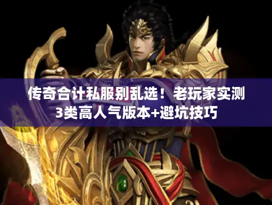 传奇合计私服别乱选！老玩家实测3类高人气版本+避坑技巧
