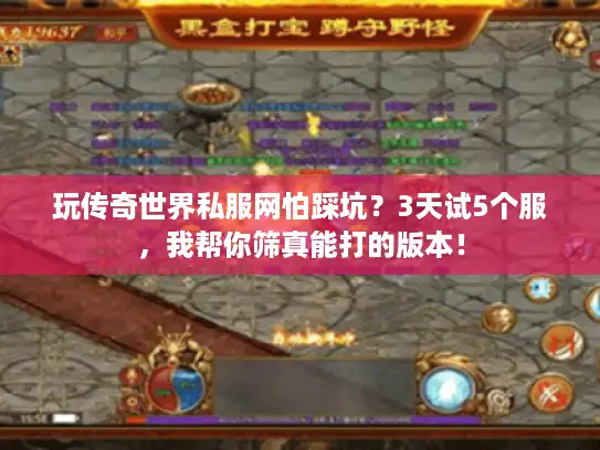 玩传奇世界私服网怕踩坑?3天试5个服,我帮你筛真能打的版本! 玩传奇世界私服网怕踩坑?3天试5个服,我帮你筛真能打的版本!