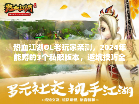 热血江湖OL老玩家亲测,2024年能蹲的3个私服版本,避坑技巧全在这里 热血江湖OL老玩家亲测,2024年能蹲的3个私服版本,避坑技巧全在这里